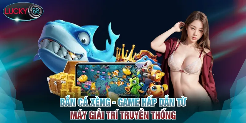 Bắn cá xèng - Game hấp dẫn từ máy giải trí truyền thống