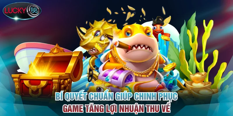 Bí quyết chuẩn giúp chinh phục game tăng lợi nhuận thu về