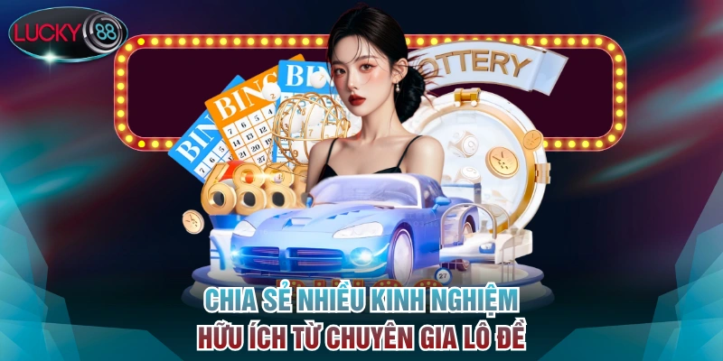 Chia sẻ nhiều kinh nghiệm hữu ích từ chuyên gia lô đề