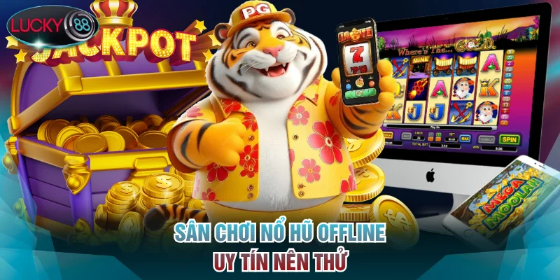 Cơ hội săn thưởng Jackpot cùng nổ hũ offline