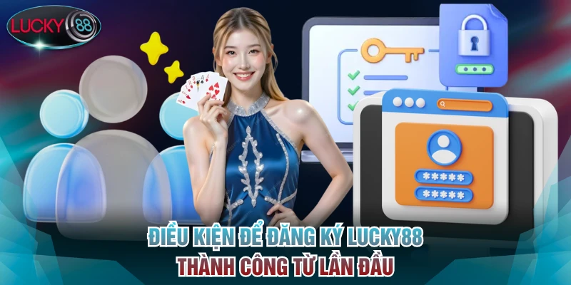 Điều kiện để đăng ký Lucky88 thành công từ lần đầu