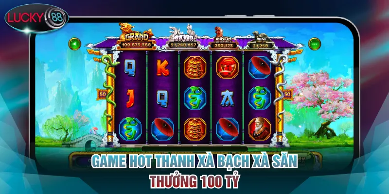 Game hot Thanh Xà Bạch Xà săn thưởng 100 tỷ