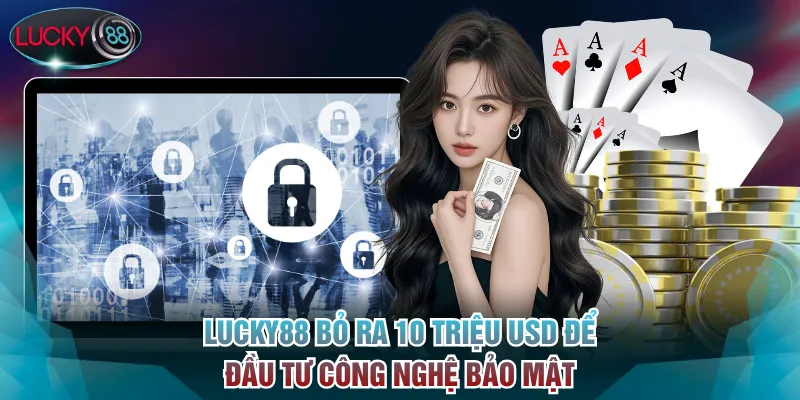 Lucky88 - Nhà Cái Cá Cược Thể Thao, Sòng Bạc Uy Tín Số 1 VN 15 Lucky88 bỏ ra 10 triệu USD để đầu tư công nghệ bảo mật