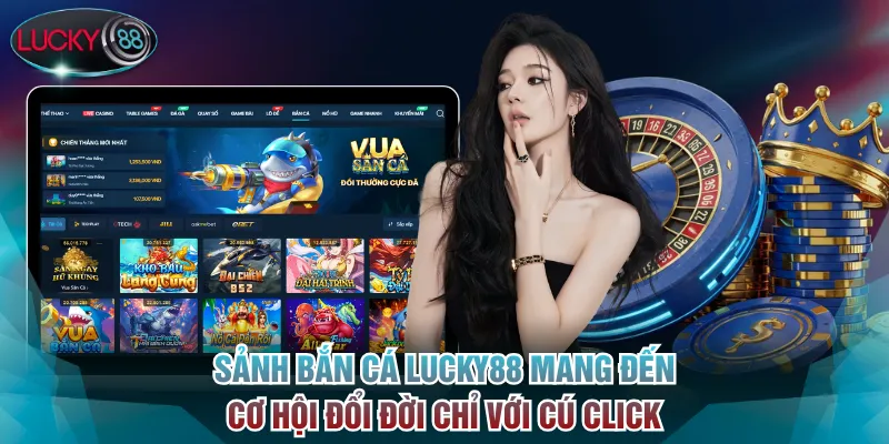 Lucky88 - Nhà Cái Cá Cược Thể Thao, Sòng Bạc Uy Tín Số 1 VN 17 Sảnh Bắn Cá Lucky88 mang đến cơ hội đổi đời chỉ với cú click