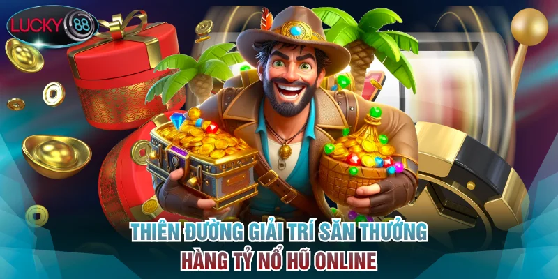 Thiên đường giải trí săn thưởng hàng tỷ nổ hũ online