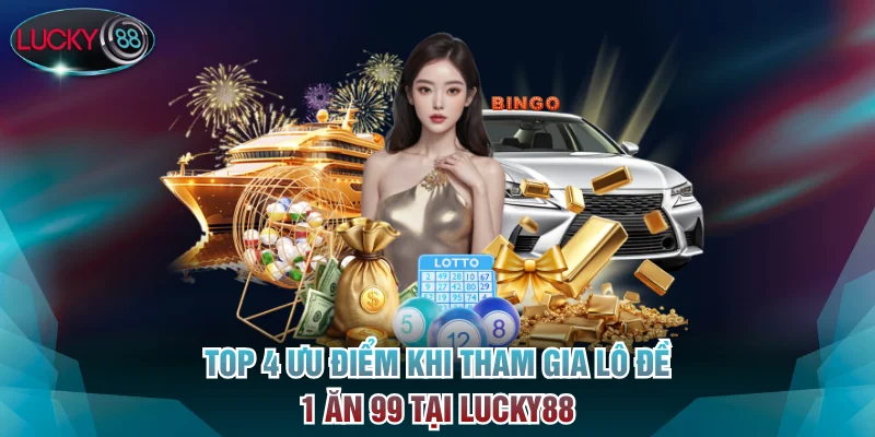 Top 4 ưu điểm khi tham gia lô đề 1 ăn 99 tại Lucky88